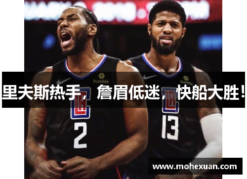 里夫斯热手，詹眉低迷，快船大胜！